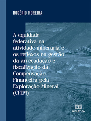 cover image of A equidade federativa na atividade minerária e os reflexos na gestão da arrecadação e fiscalização da Compensação Financeira pela Exploração Mineral (CFEM)